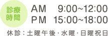 診療時間AM　9:00〜12:00 PM 15:00〜18:00　休診：土曜午後・水曜・日曜祝日